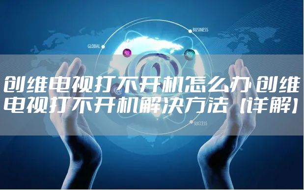 创维电视打不开机怎么办 创维电视打不开机解决方法【详解】