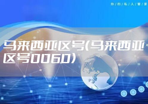 马来西亚区号（马来西亚区号0060）