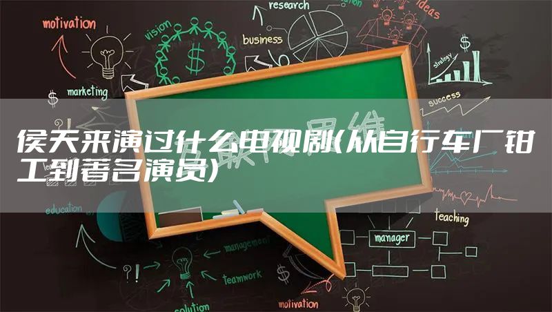 侯天来演过什么电视剧（从自行车厂钳工到著名演员）
