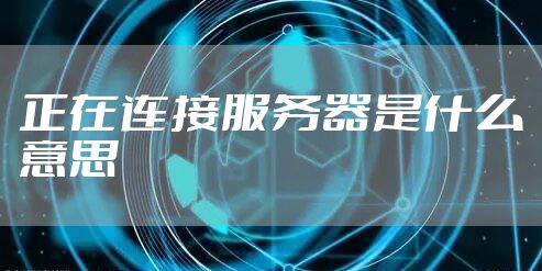 正在连接服务器是什么意思