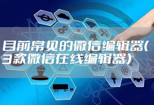 目前常见的微信编辑器（3款微信在线编辑器）