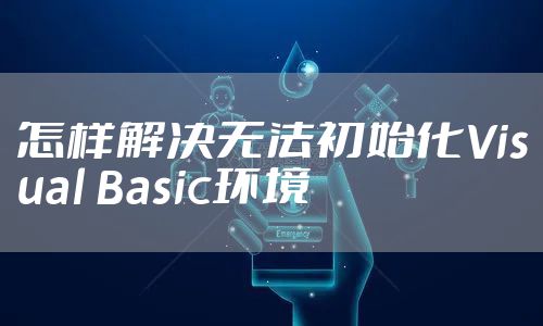 怎样解决无法初始化Visual Basic环境