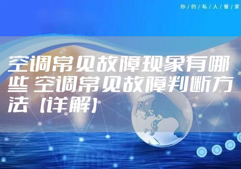 空调常见故障现象有哪些 空调常见故障判断方法【详解】