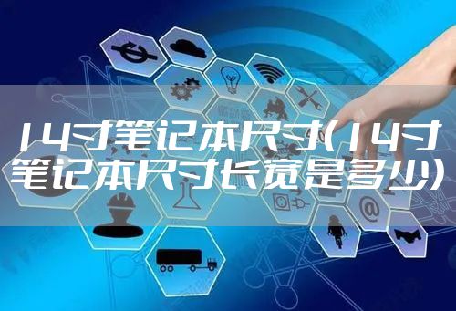 14寸笔记本尺寸(14寸笔记本尺寸长宽是多少)