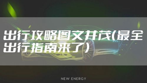 出行攻略图文并茂（最全出行指南来了）