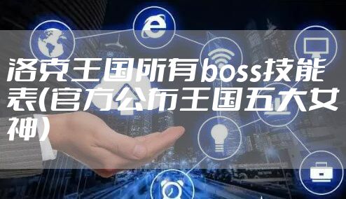 洛克王国所有boss技能表（官方公布王国五大女神）