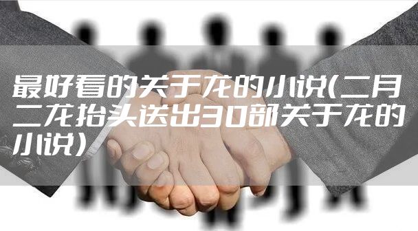 最好看的关于龙的小说（二月二龙抬头送出30部关于龙的小说）