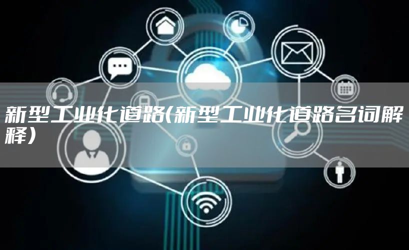 新型工业化道路（新型工业化道路名词解释）