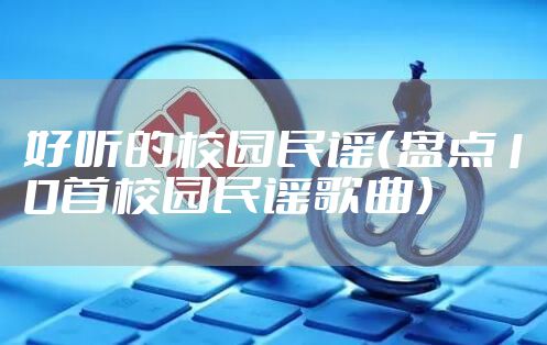 好听的校园民谣（盘点10首校园民谣歌曲）