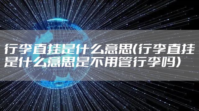行李直挂是什么意思（行李直挂是什么意思是不用管行李吗）