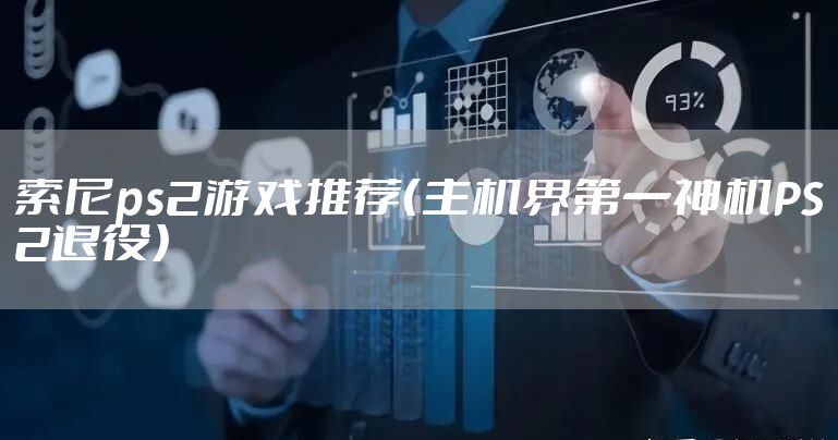 索尼ps2游戏推荐(主机界第一神机PS2退役)