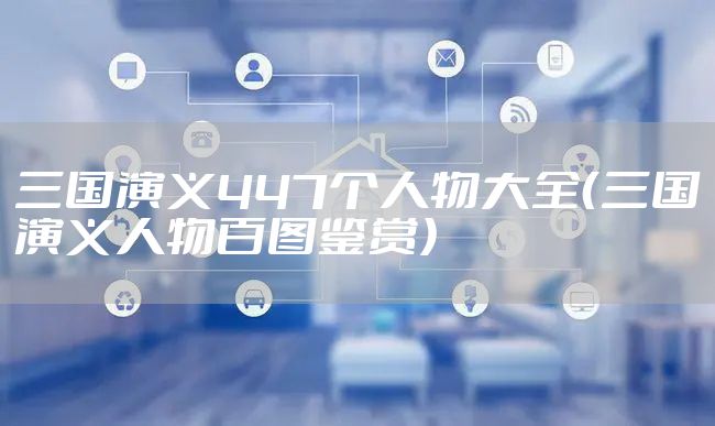 三国演义447个人物大全(三国演义人物百图鉴赏)