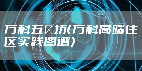 万科五玠坊（万科高端住区实践图谱）