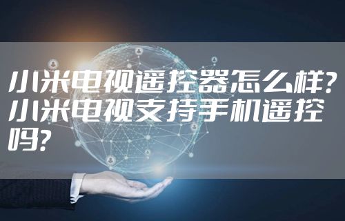小米电视遥控器怎么样？小米电视支持手机遥控吗？