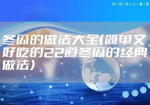 冬瓜的做法大全（简单又好吃的22道冬瓜的经典做法）