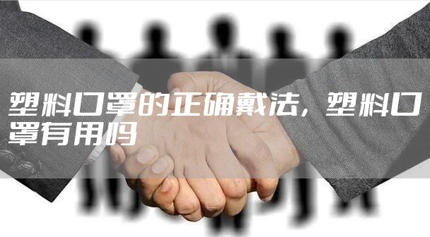 塑料口罩的正确戴法，塑料口罩有用吗