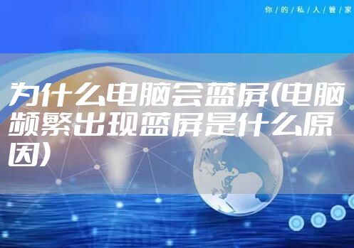 为什么电脑会蓝屏(电脑频繁出现蓝屏是什么原因)