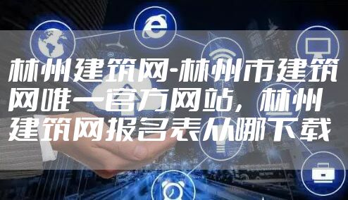 林州建筑网-林州市建筑网唯一官方网站，林州建筑网报名表从哪下载
