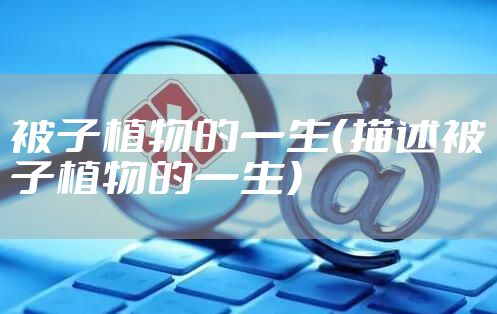 被子植物的一生（描述被子植物的一生）