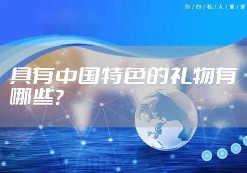 具有中国特色的礼物有哪些？
