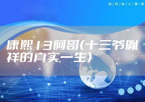 康熙13阿哥(十三爷胤祥的真实一生)