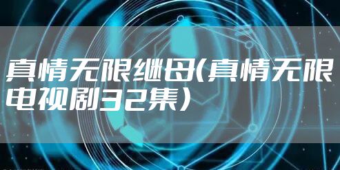 真情无限继母（真情无限电视剧32集）