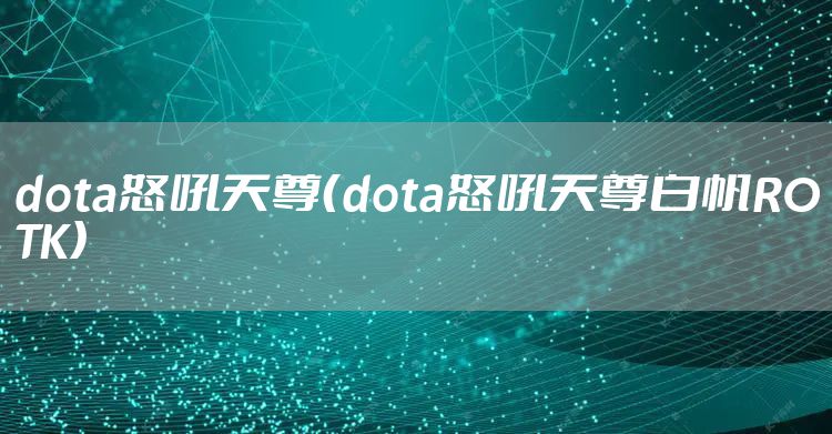 dota怒吼天尊（dota怒吼天尊白帆ROTK）