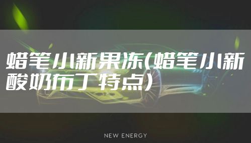 蜡笔小新果冻(蜡笔小新酸奶布丁特点)