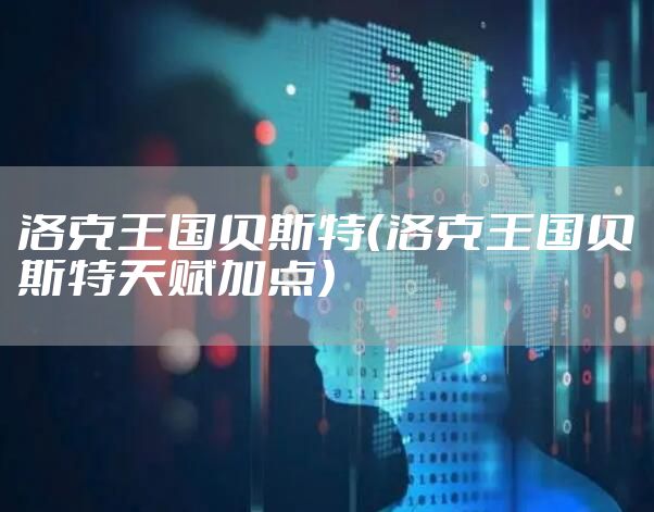 洛克王国贝斯特（洛克王国贝斯特天赋加点）