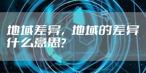 地域差异，地域的差异什么意思？