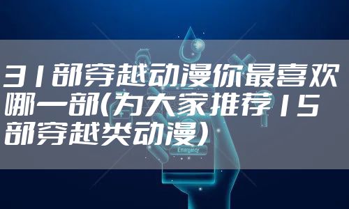 31部穿越动漫你最喜欢哪一部（为大家推荐15部穿越类动漫）