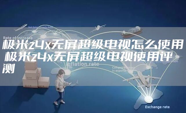 极米z4x无屏超级电视怎么使用 极米z4x无屏超级电视使用评测