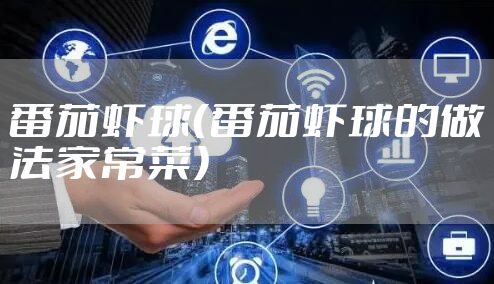 番茄虾球（番茄虾球的做法家常菜）