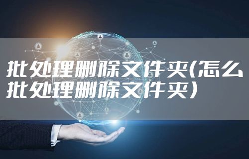 批处理删除文件夹（怎么批处理删除文件夹）