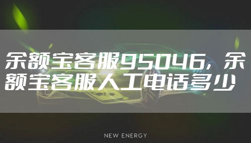 余额宝客服95046，余额宝客服人工电话多少