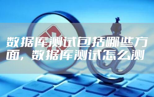 数据库测试包括哪些方面，数据库测试怎么测
