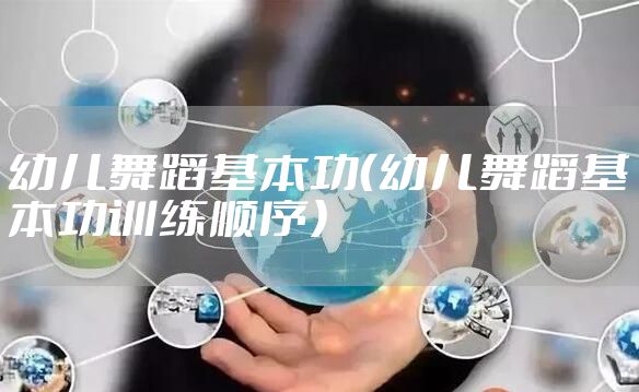幼儿舞蹈基本功（幼儿舞蹈基本功训练顺序）