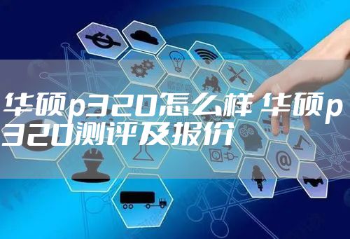 华硕p320怎么样 华硕p320测评及报价