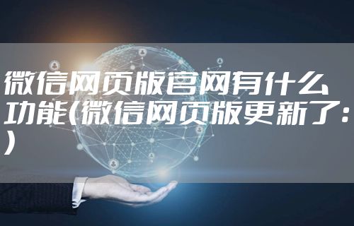 微信网页版官网有什么功能（微信网页版更新了:）