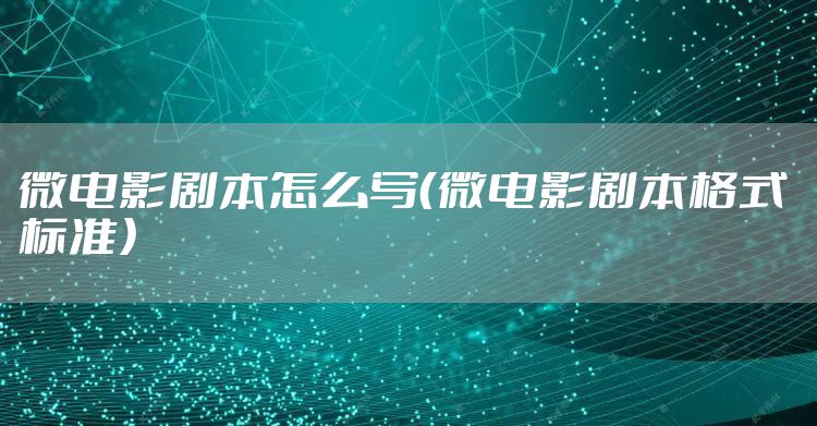 微电影剧本怎么写(微电影剧本格式 标准)