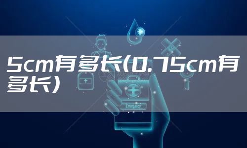 5cm有多长（0.75cm有多长）