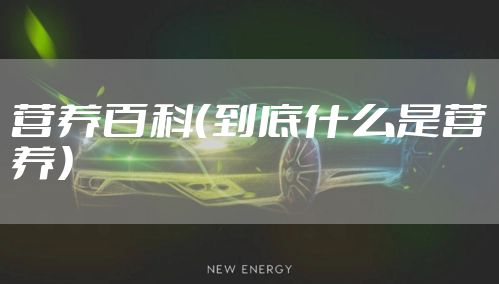 营养百科（到底什么是营养）