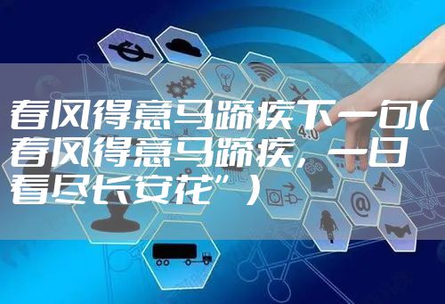 春风得意马蹄疾下一句（春风得意马蹄疾，一日看尽长安花”）