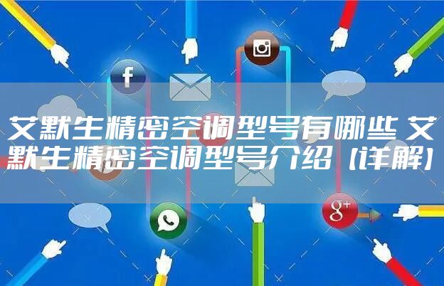 艾默生精密空调型号有哪些 艾默生精密空调型号介绍【详解】