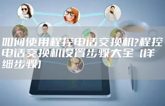 如何使用程控电话交换机？程控电话交换机设置步骤大全【详细步骤】