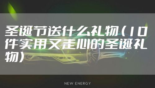 圣诞节送什么礼物 （10 件实用又走心的圣诞礼物）