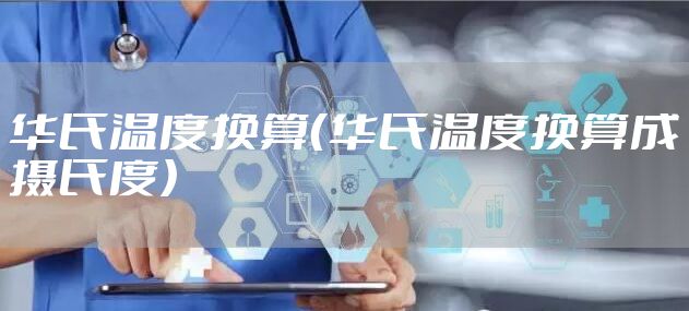 华氏温度换算（华氏温度换算成摄氏度）