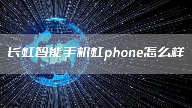长虹智能手机虹phone怎么样