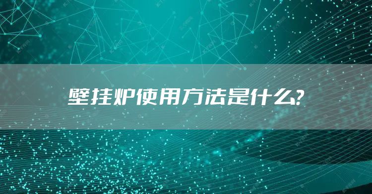 壁挂炉使用方法是什么？