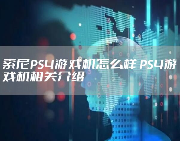 索尼PS4游戏机怎么样 PS4游戏机相关介绍